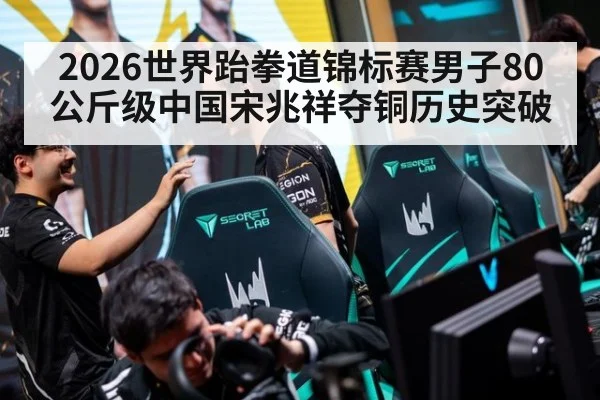 2026世界跆拳道锦标赛男子80公斤级中国宋兆祥夺铜历史突破