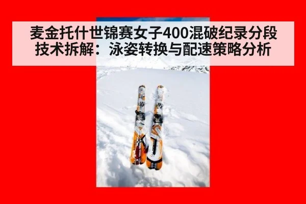 麦金托什世锦赛女子400混破纪录分段技术拆解：泳姿转换与配速策略分析