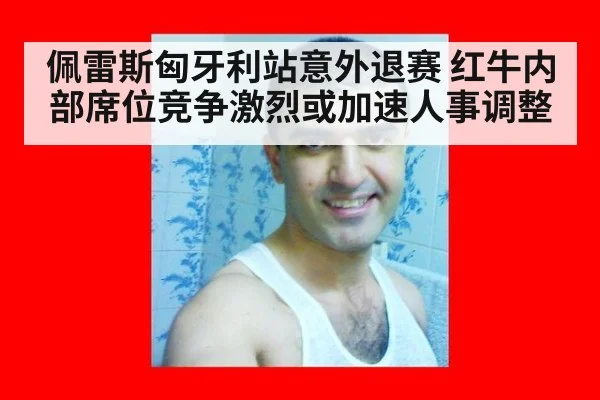 佩雷斯匈牙利站意外退赛 红牛内部席位竞争激烈或加速人事调整