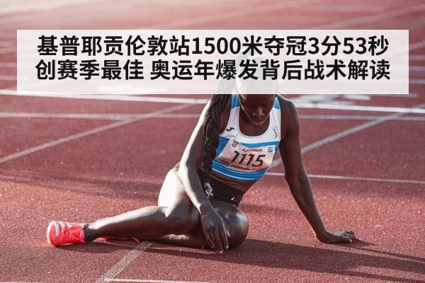 基普耶贡伦敦站1500米夺冠3分53秒创赛季最佳 奥运年爆发背后战术解读