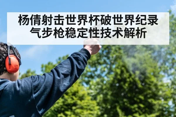 杨倩射击世界杯破世界纪录 气步枪稳定性技术解析